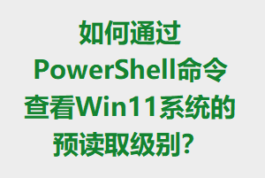 ͨPowerShell鿴Win11ϵͳԤȡ