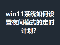 win11ϵͳ�������ҹ��ģʽ�Ķ�ʱ�ƻ���