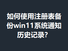 ���ʹ��ע�������win11ϵͳ֪ͨ��ʷ��¼��
