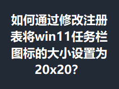 ���ͨ���޸�ע�����win11������ͼ��Ĵ�С����Ϊ20x20��