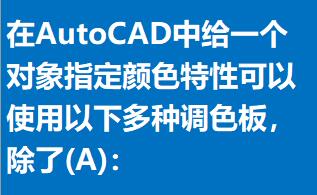 在AutoCAD中给一个对象指定颜色特性可以使用以下多种调色板，除了()