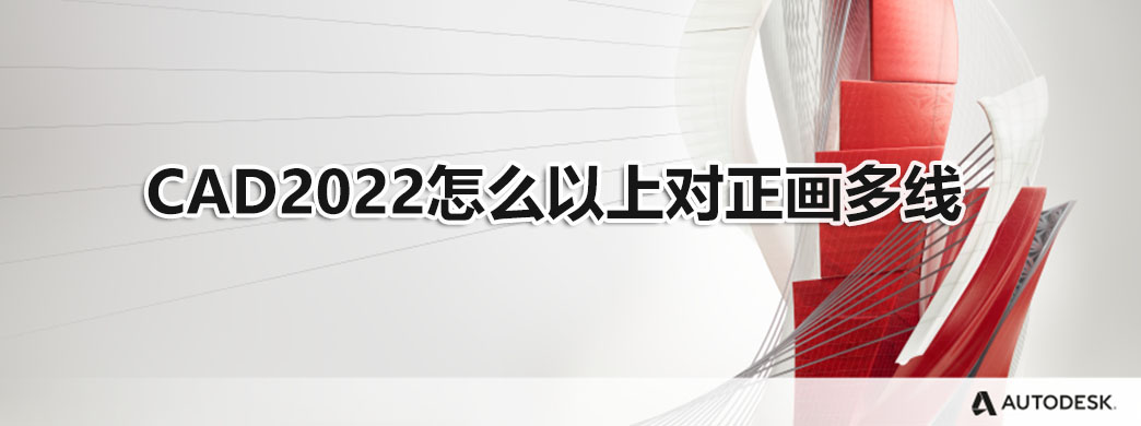 CAD2022怎么以上对正画多线