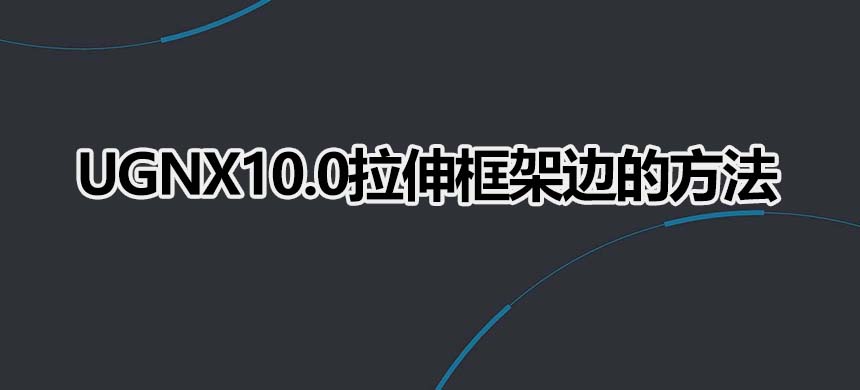 UGNX10.0拉伸框架边的方法