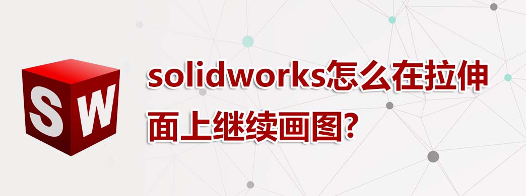 solidworks怎么在拉伸面上继续画图