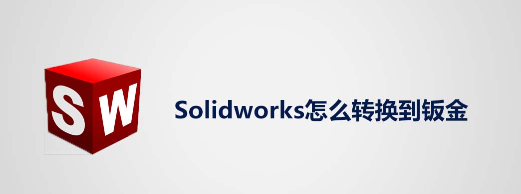 Solidworks怎么转换到钣金