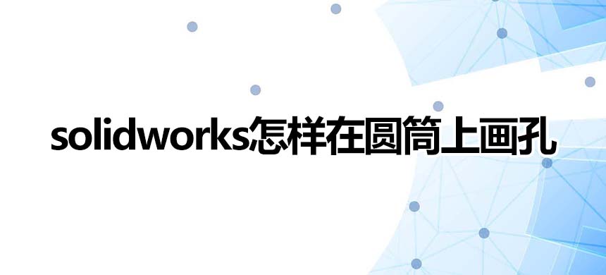 solidworks怎样在圆筒上画孔