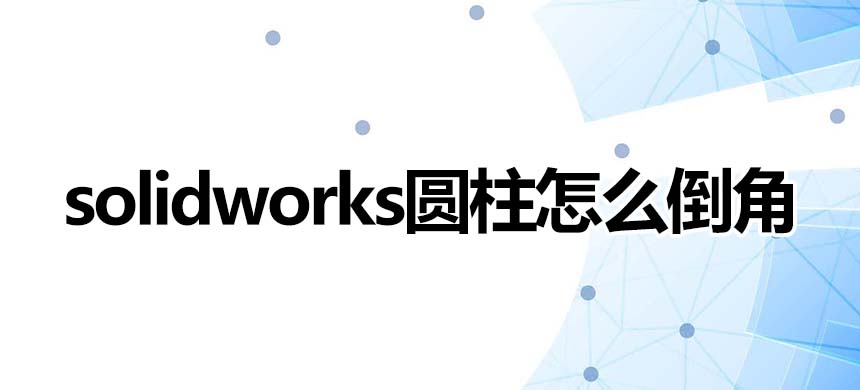 solidworks圆柱怎么倒角