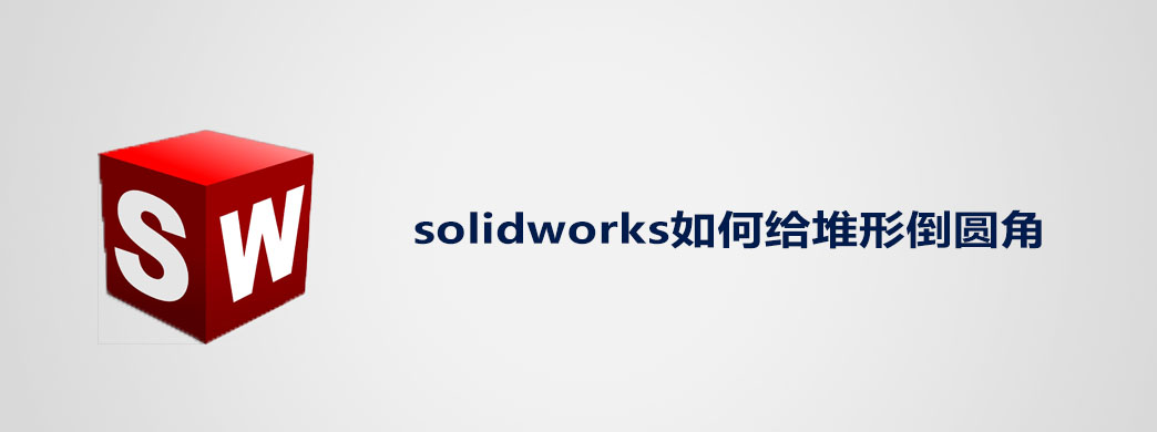 solidworks如何给堆形倒圆角