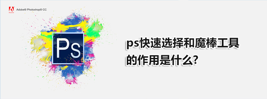 ps快速选择和魔棒工具的作用是什么?