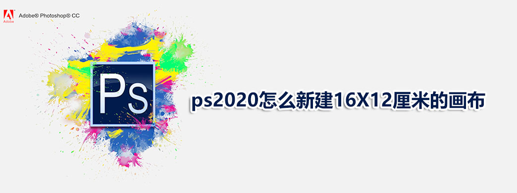 ps2020怎么新建16X12厘米的画布