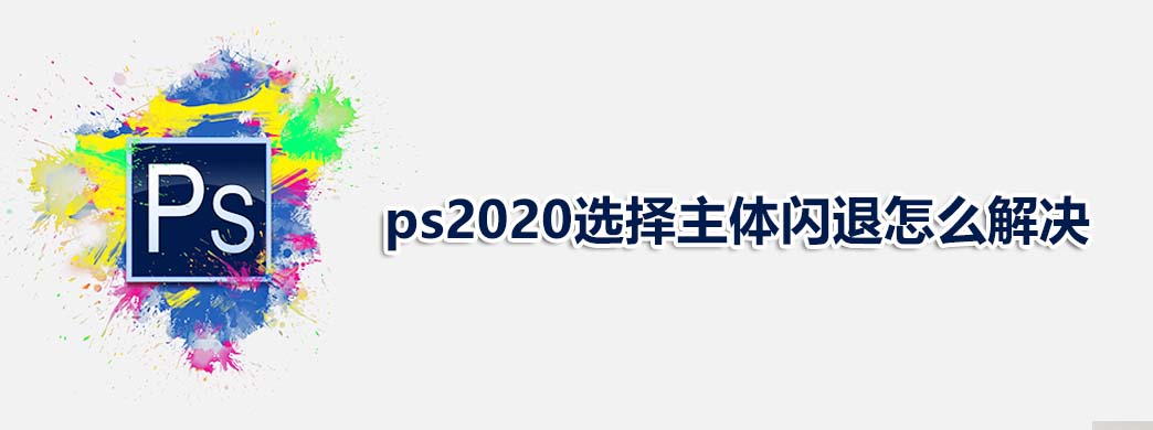 ps2020选择主体闪退怎么解决