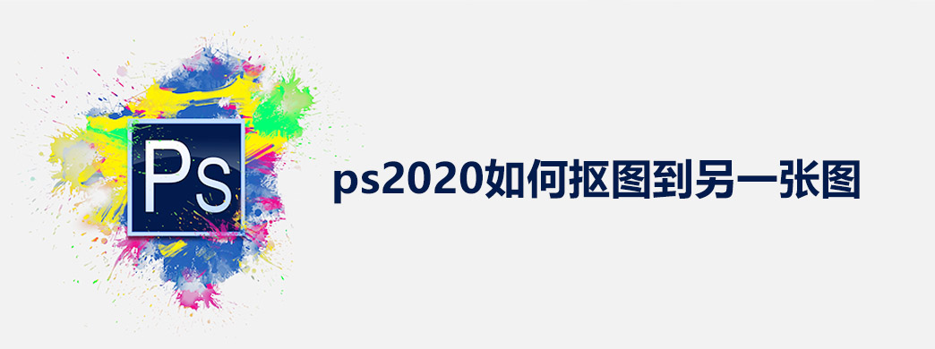 ps2020如何抠图到另一张图