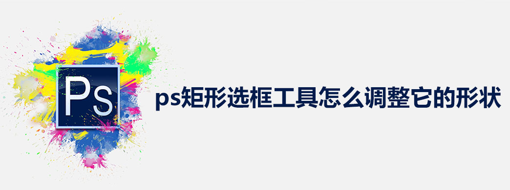 ps矩形选框工具怎么调整它的形状