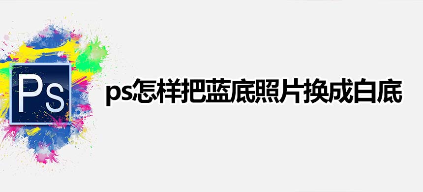 ps怎样把蓝底照片换成白底