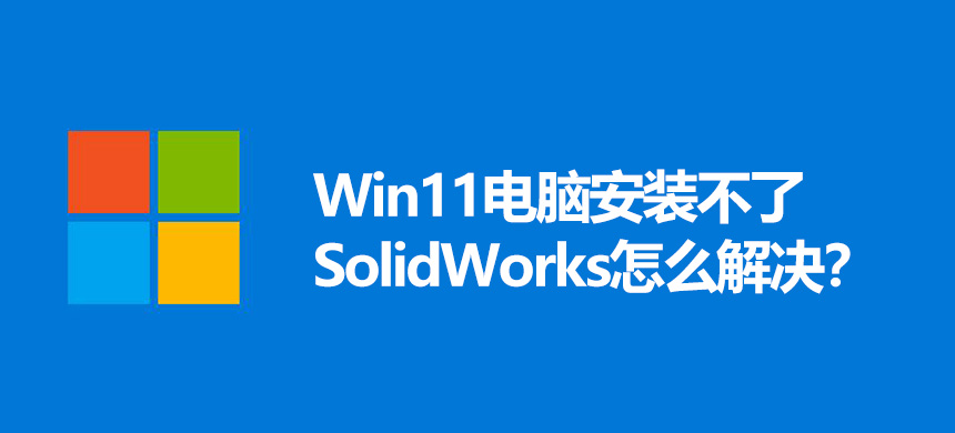 Win11电脑安装不了SolidWorks怎么解决?