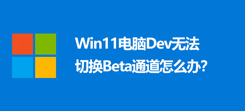 Win11电脑Dev无法切换Beta通道怎么办?