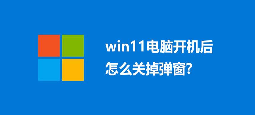 win11电脑开机后怎么关掉弹窗