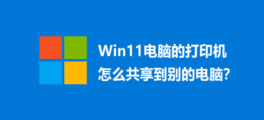 Win11电脑的打印机怎么共享到别的电脑?