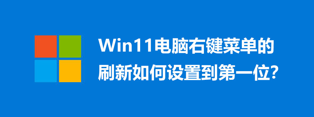 Win11电脑右键菜单的刷新如何设置到第一位?