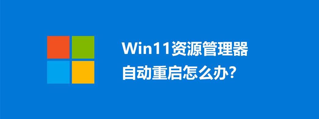 Win11资源管理器自动重启怎么办?