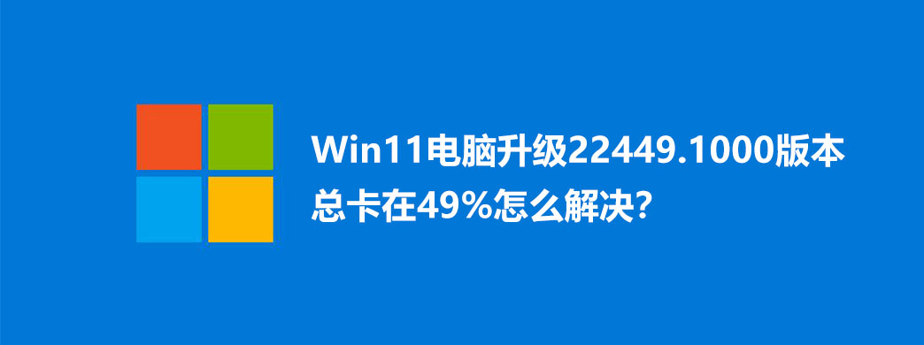 Win11电脑升级22449.1000版本总卡在49%怎么解决?