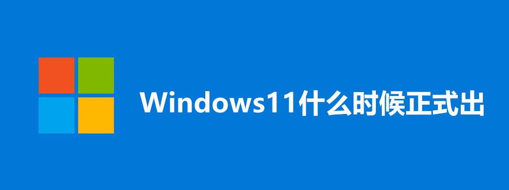 Windows11什么时候正式出