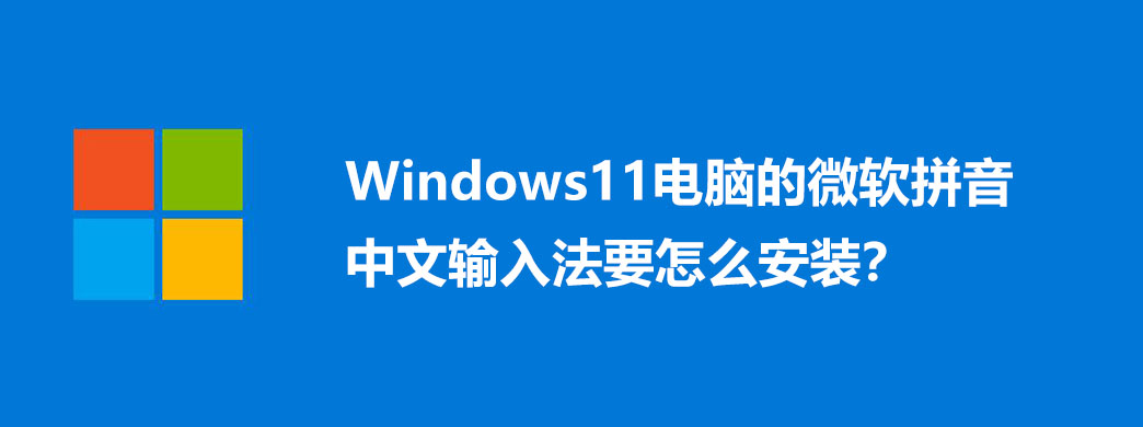 Windows11电脑的微软拼音中文输入法要怎么安装?