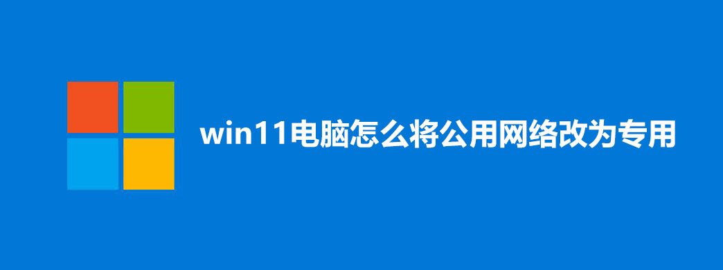win11电脑怎么将公用网络改为专用