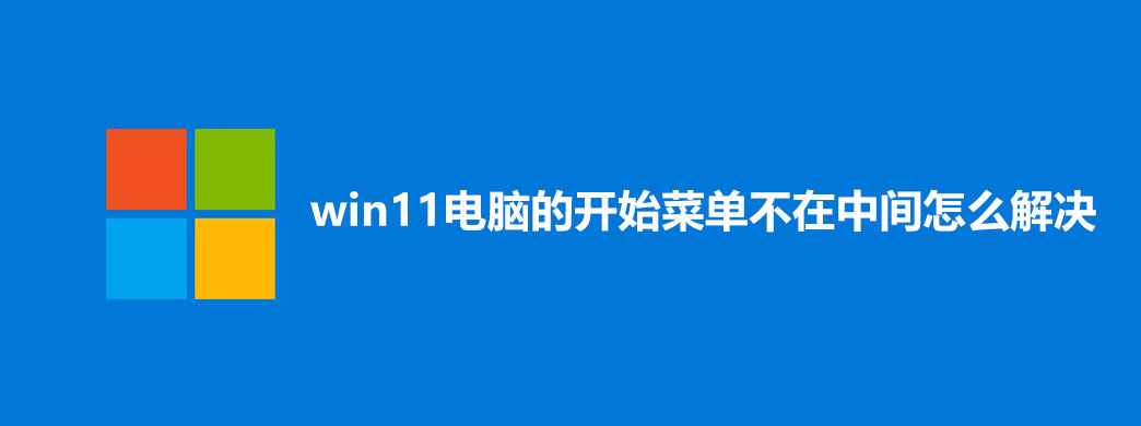 win11电脑的开始菜单不在中间怎么解决