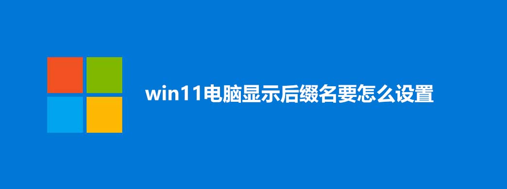 win11电脑显示后缀名要怎么设置