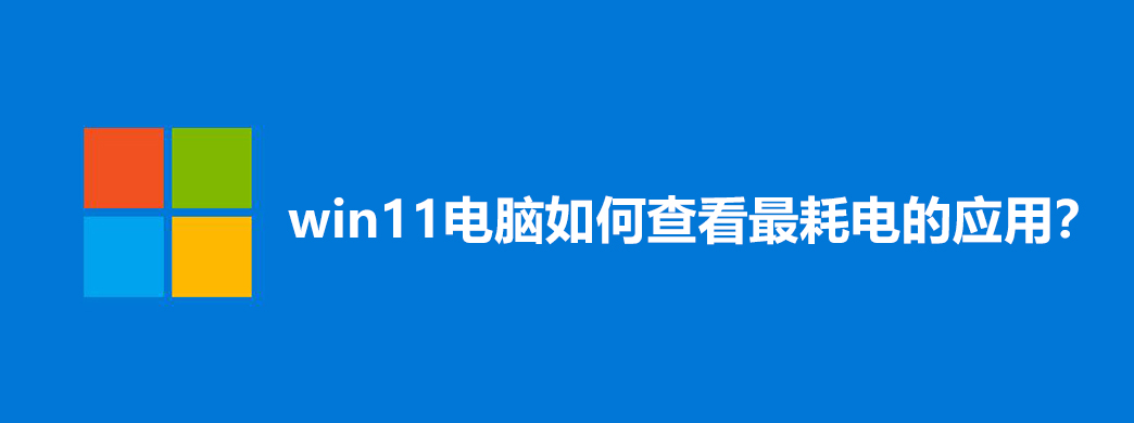 win11怎么查看最耗电的应用?