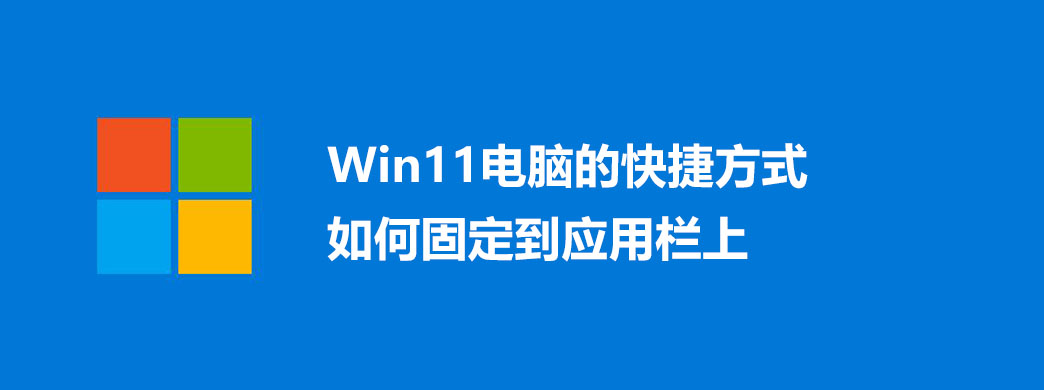 Win11电脑的快捷方式如何固定到应用栏上