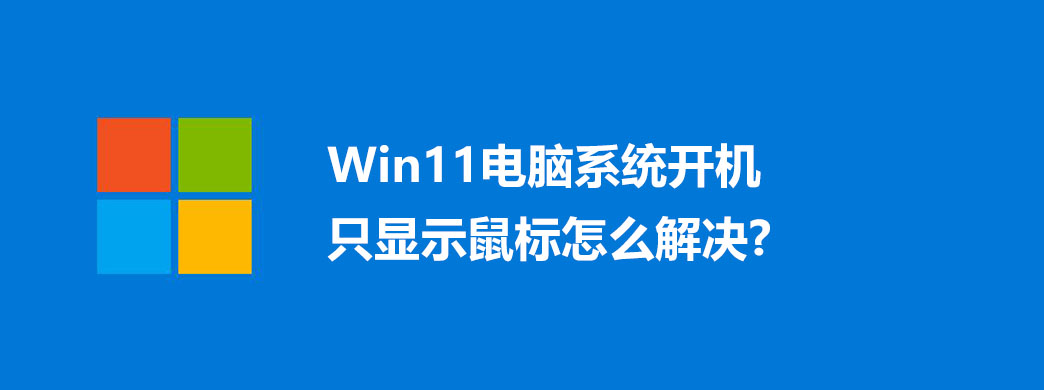 Win11电脑系统开机只显示鼠标怎么解决