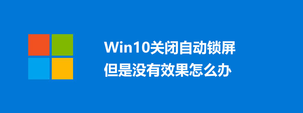 Win10关闭自动锁屏但是没有效果怎么办?