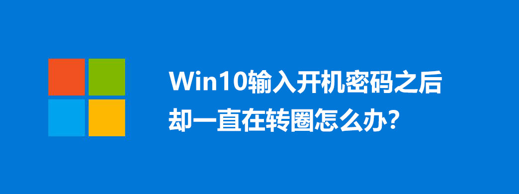 Win10输入开机密码之后却一直在转圈怎么办?