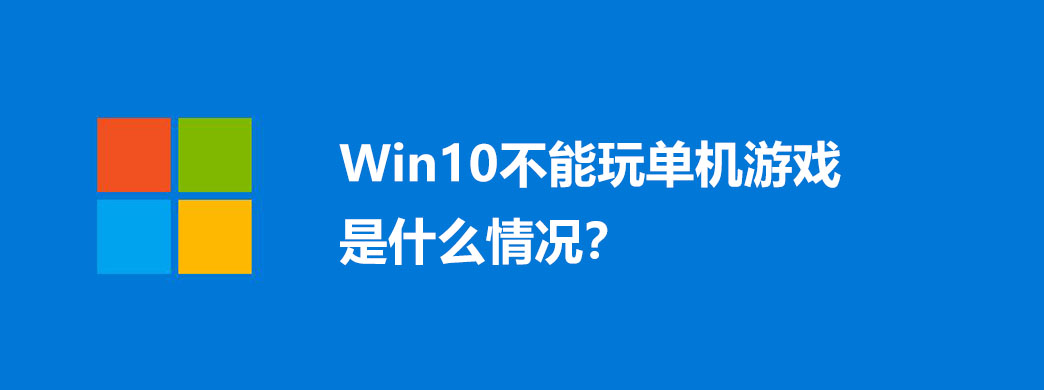 Win10不能玩单机游戏是什么情况?