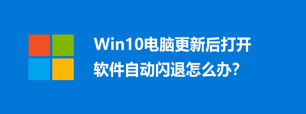 Win10电脑更新后打开软件自动闪退怎么办?